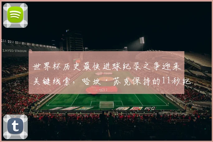 世界杯历史最快进球纪录之争迎来关键线索，哈坎·苏克保持的11秒纪录或将被改写