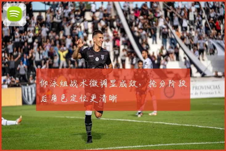 仰泳组战术微调显成效，抢分阶段后角色定位更清晰