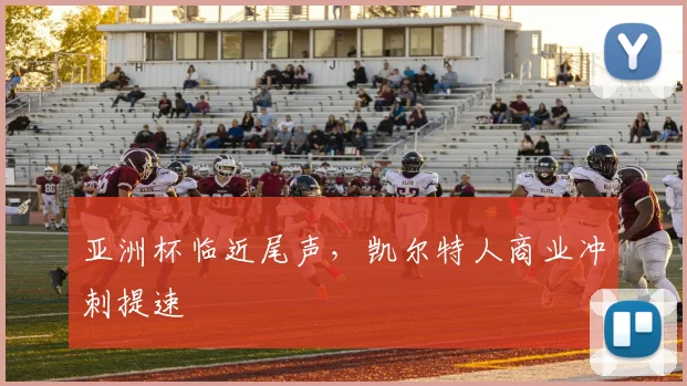亚洲杯临近尾声，凯尔特人商业冲刺提速