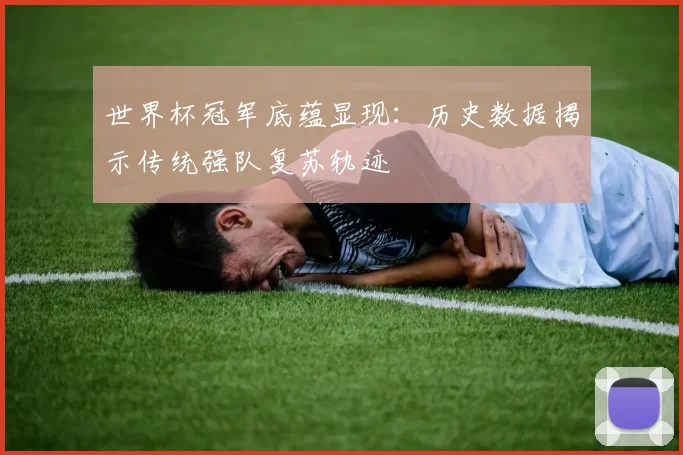 世界杯冠军底蕴显现：历史数据揭示传统强队复苏轨迹