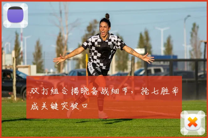 双打组合揭晓备战细节，抢七胜率成关键突破口