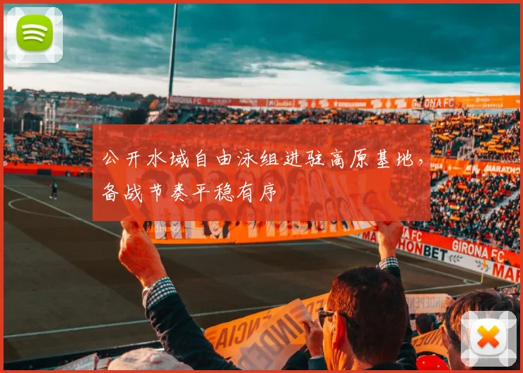 公开水域自由泳组进驻高原基地,备战节奏平稳有序