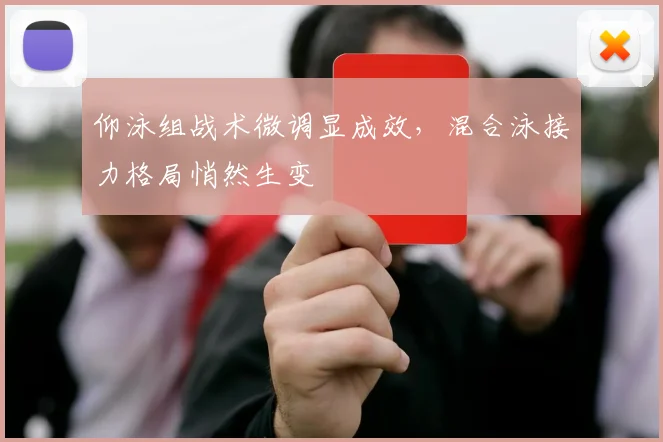 仰泳组战术微调显成效,混合泳接力格局悄然生变