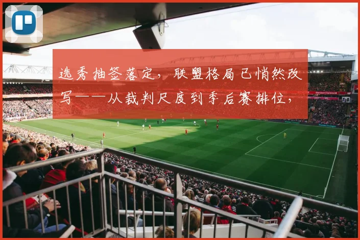 选秀抽签落定，联盟格局已悄然改写——从裁判尺度到季后赛排位，每一场都暗藏玄机