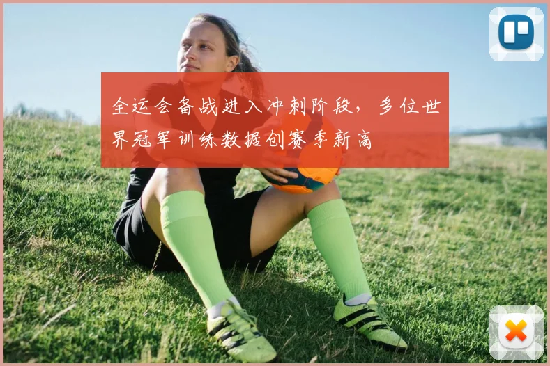 全运会备战进入冲刺阶段,多位世界冠军训练数据创赛季新高