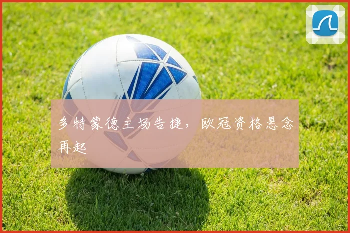 多特蒙德主场告捷，欧冠资格悬念再起