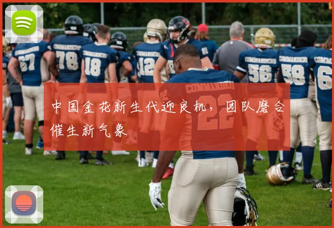 中国金花新生代迎良机，团队磨合催生新气象